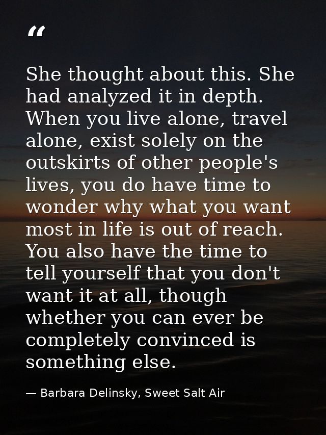 She thought about this. She had analyzed it in depth. When you live alone, travel alone, exist solely on the outskirts o — Barbara Delinsky, Sweet Salt Air