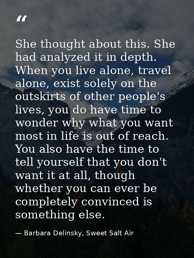 She thought about this. She had analyzed it in depth. When you live alone, travel alone, exist solely on the outskirts o — Barbara Delinsky, Sweet Salt Air