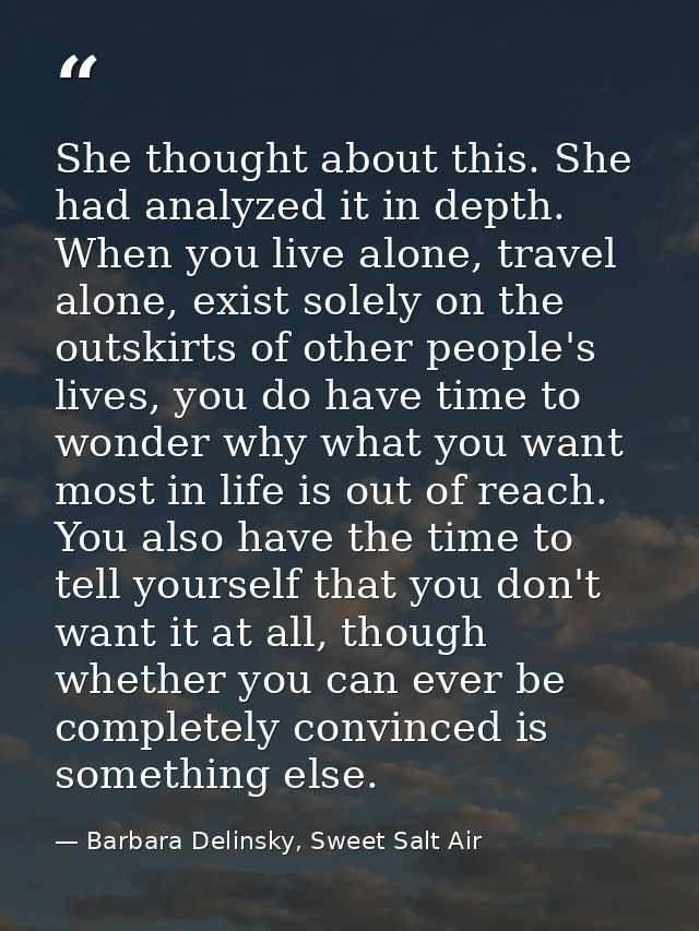 She thought about this. She had analyzed it in depth. When you live alone, travel alone, exist solely on the outskirts o — Barbara Delinsky, Sweet Salt Air