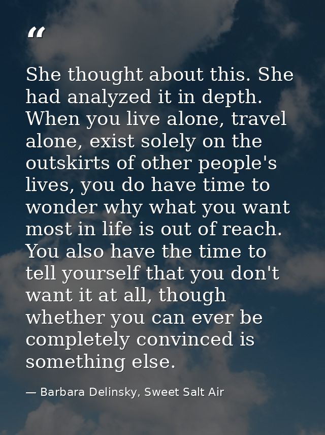 She thought about this. She had analyzed it in depth. When you live alone, travel alone, exist solely on the outskirts o — Barbara Delinsky, Sweet Salt Air