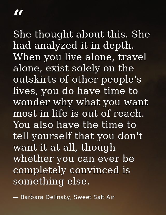 She thought about this. She had analyzed it in depth. When you live alone, travel alone, exist solely on the outskirts o — Barbara Delinsky, Sweet Salt Air