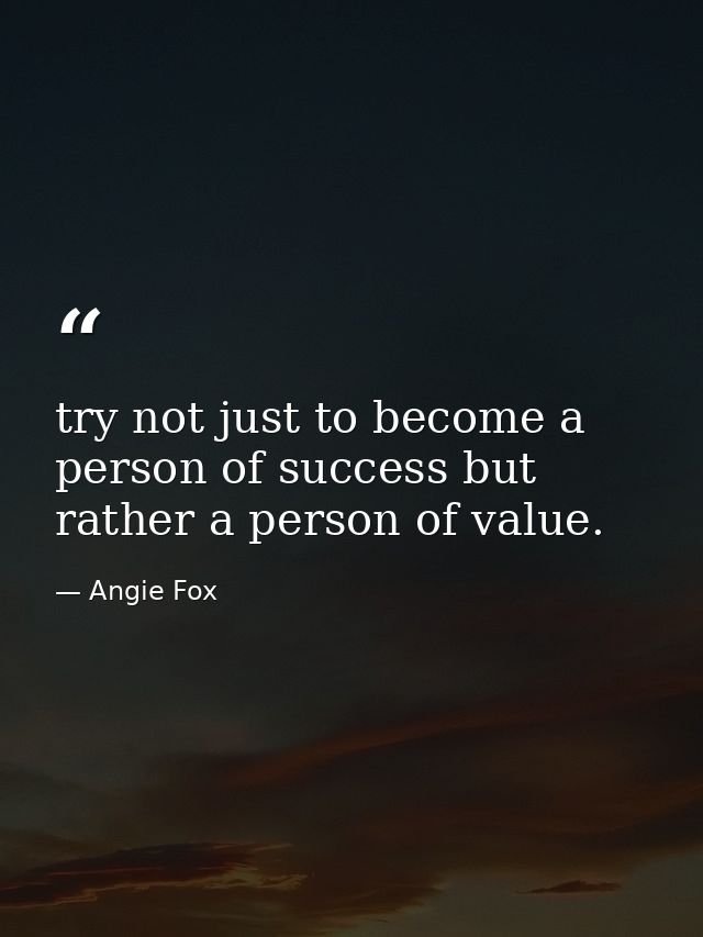 try not just to become a person of success but rather a person of value. — Angie Fox