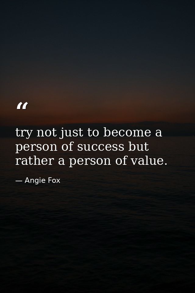 try not just to become a person of success but rather a person of value. — Angie Fox