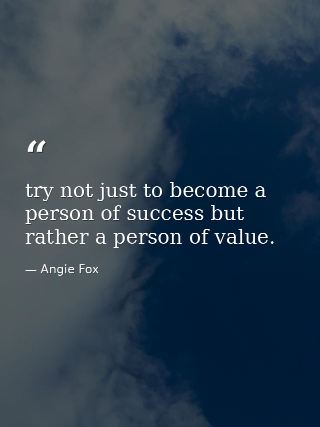 try not just to become a person of success but rather a person of value. — Angie Fox