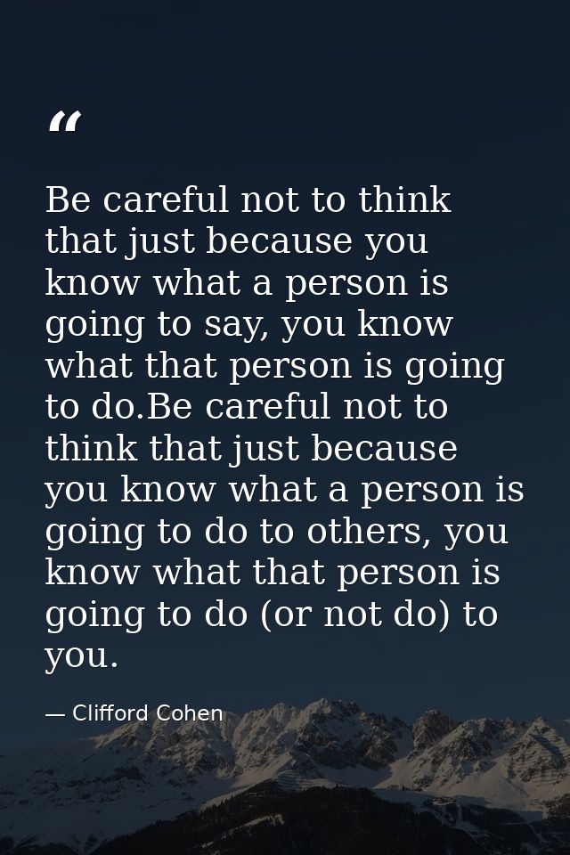 Be careful not to think that just because you know what a person is going to say, you know what that person is going to  — Clifford Cohen