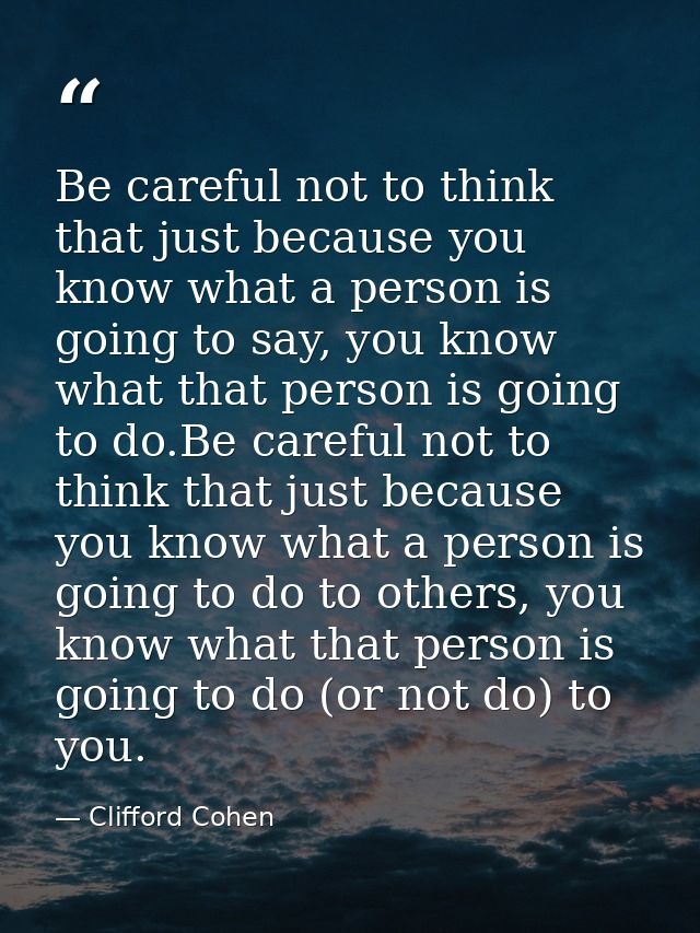 Be careful not to think that just because you know what a person is going to say, you know what that person is going to  — Clifford Cohen