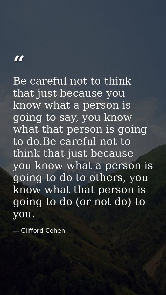 Be careful not to think that just because you know what a person is going to say, you know what that person is going to  — Clifford Cohen