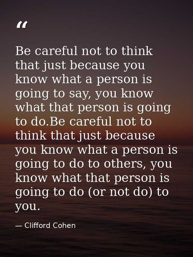 Be careful not to think that just because you know what a person is going to say, you know what that person is going to  — Clifford Cohen