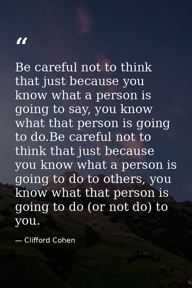 Be careful not to think that just because you know what a person is going to say, you know what that person is going to  — Clifford Cohen