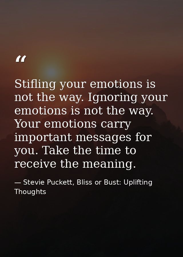 Stifling your emotions is not the way. Ignoring your emotions is not the way. Your emotions carry important messages for — Stevie Puckett, Bliss or Bust: Uplifting Thoughts