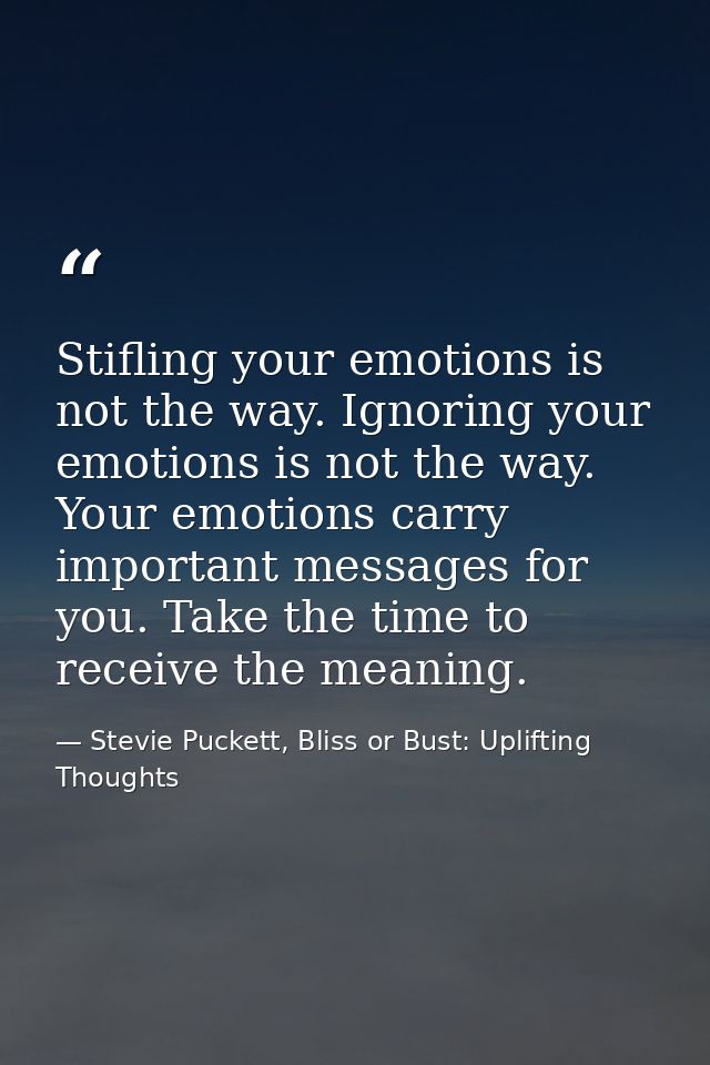 Stifling your emotions is not the way. Ignoring your emotions is not the way. Your emotions carry important messages for — Stevie Puckett, Bliss or Bust: Uplifting Thoughts