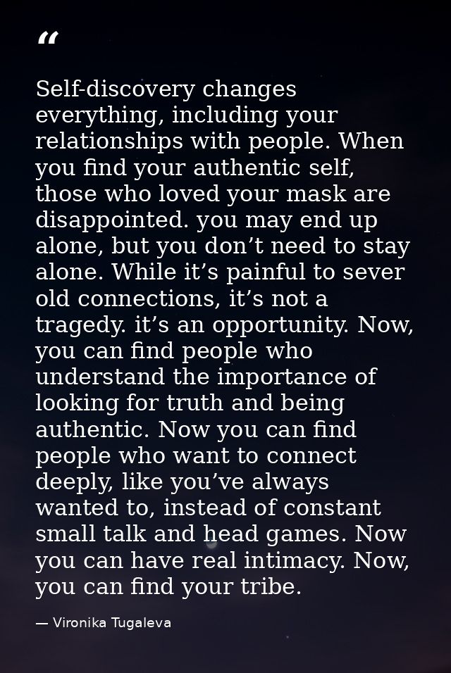 Self-discovery changes everything, including your relationships with people. When you find your authentic self, those wh — Vironika Tugaleva