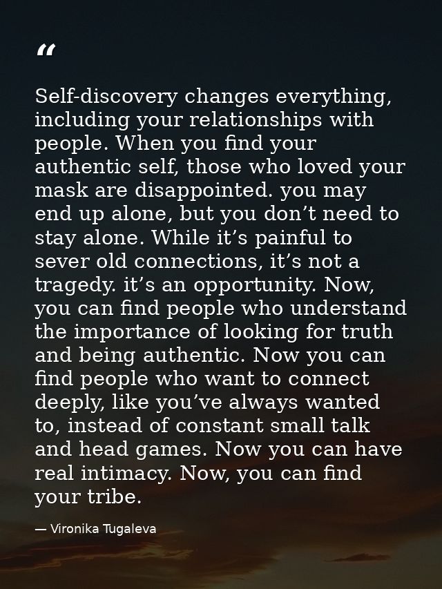 Self-discovery changes everything, including your relationships with people. When you find your authentic self, those wh — Vironika Tugaleva