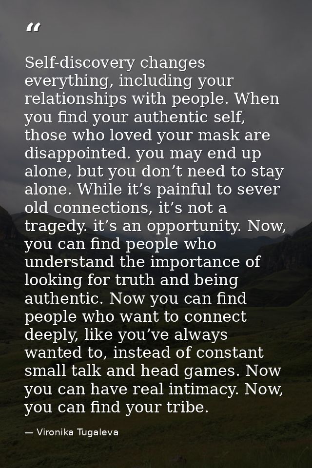 Self-discovery changes everything, including your relationships with people. When you find your authentic self, those wh — Vironika Tugaleva