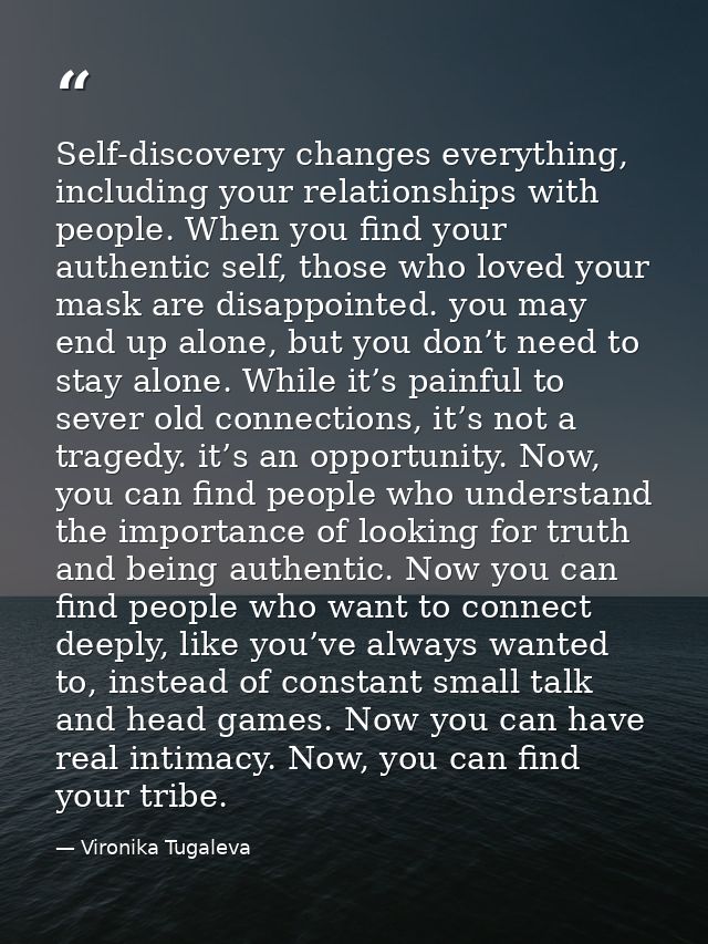 Self-discovery changes everything, including your relationships with people. When you find your authentic self, those wh — Vironika Tugaleva