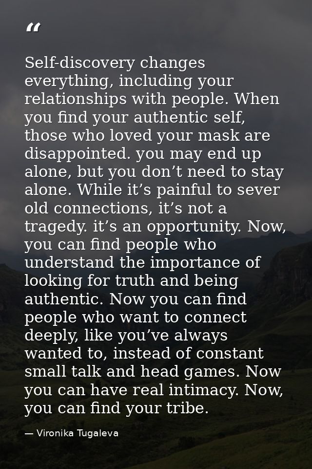 Self-discovery changes everything, including your relationships with people. When you find your authentic self, those wh — Vironika Tugaleva