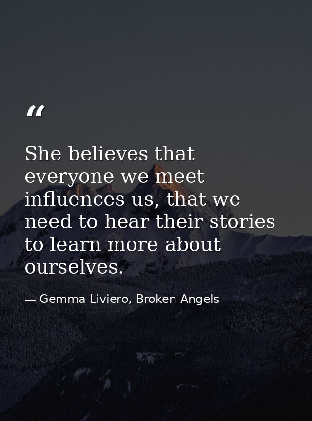 She believes that everyone we meet influences us, that we need to hear their stories to learn more about ourselves. — Gemma Liviero, Broken Angels