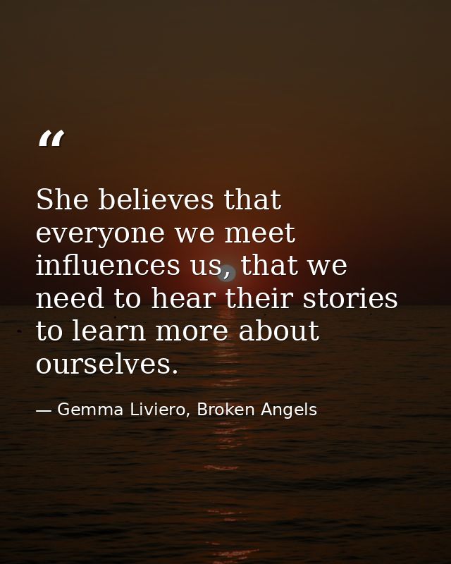 She believes that everyone we meet influences us, that we need to hear their stories to learn more about ourselves. — Gemma Liviero, Broken Angels