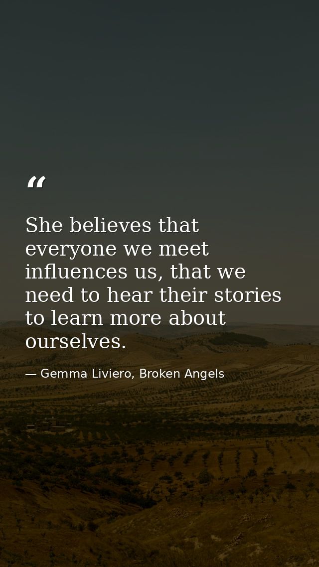 She believes that everyone we meet influences us, that we need to hear their stories to learn more about ourselves. — Gemma Liviero, Broken Angels