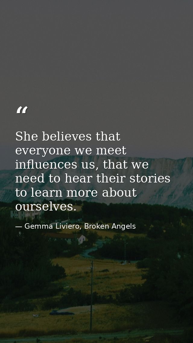 She believes that everyone we meet influences us, that we need to hear their stories to learn more about ourselves. — Gemma Liviero, Broken Angels