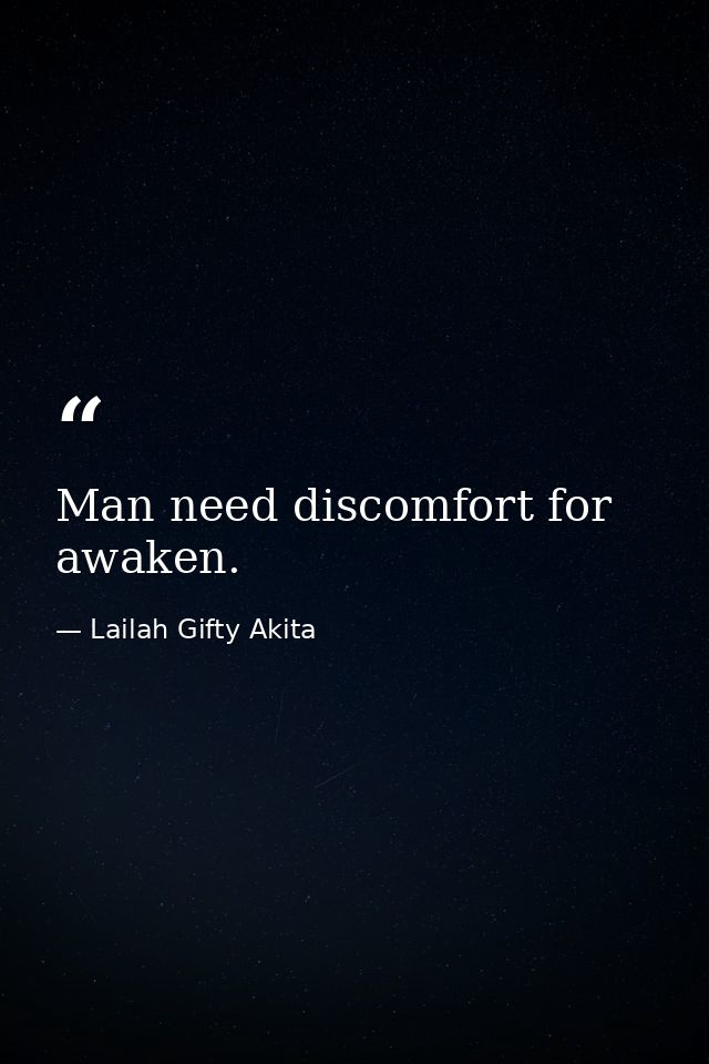 Man need discomfort for awaken. — Lailah Gifty Akita