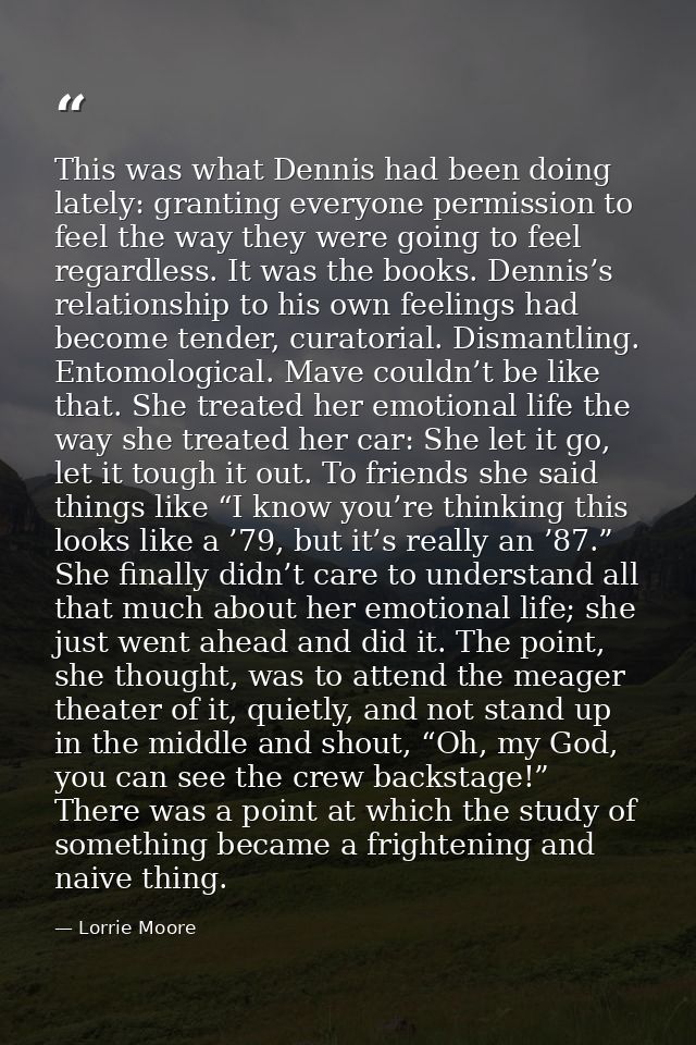 This was what Dennis had been doing lately: granting everyone permission to feel the way they were going to feel regardl — Lorrie Moore