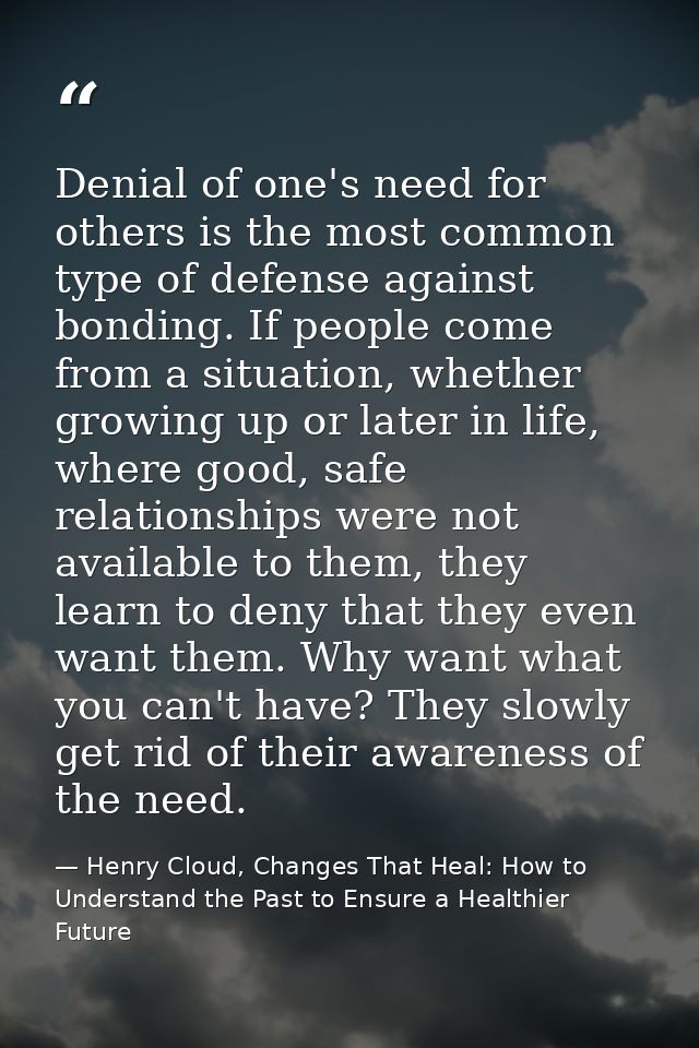 Denial of one's need for others is the most common type of defense against bonding. If people come from a situation, whe — Henry Cloud, Changes That Heal: How to Understand the Past to Ensure a Healthier Future