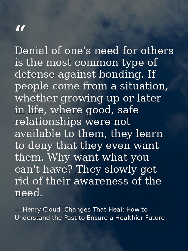 Denial of one's need for others is the most common type of defense against bonding. If people come from a situation, whe — Henry Cloud, Changes That Heal: How to Understand the Past to Ensure a Healthier Future