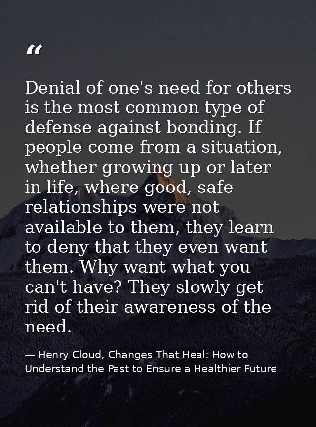 Denial of one's need for others is the most common type of defense against bonding. If people come from a situation, whe — Henry Cloud, Changes That Heal: How to Understand the Past to Ensure a Healthier Future