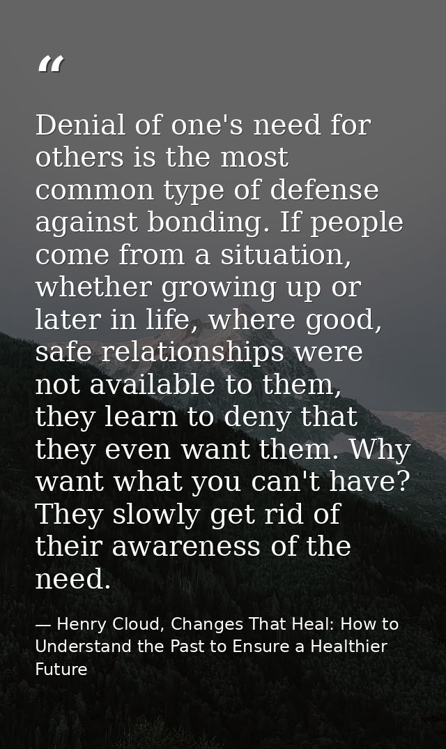 Denial of one's need for others is the most common type of defense against bonding. If people come from a situation, whe — Henry Cloud, Changes That Heal: How to Understand the Past to Ensure a Healthier Future