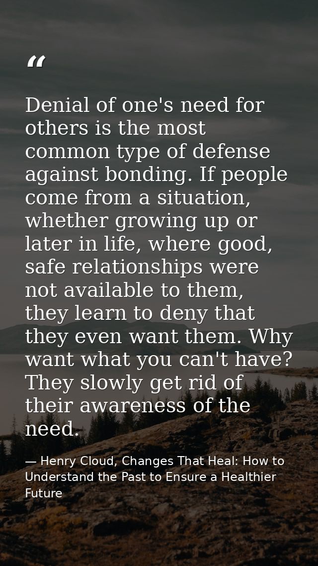 Denial of one's need for others is the most common type of defense against bonding. If people come from a situation, whe — Henry Cloud, Changes That Heal: How to Understand the Past to Ensure a Healthier Future
