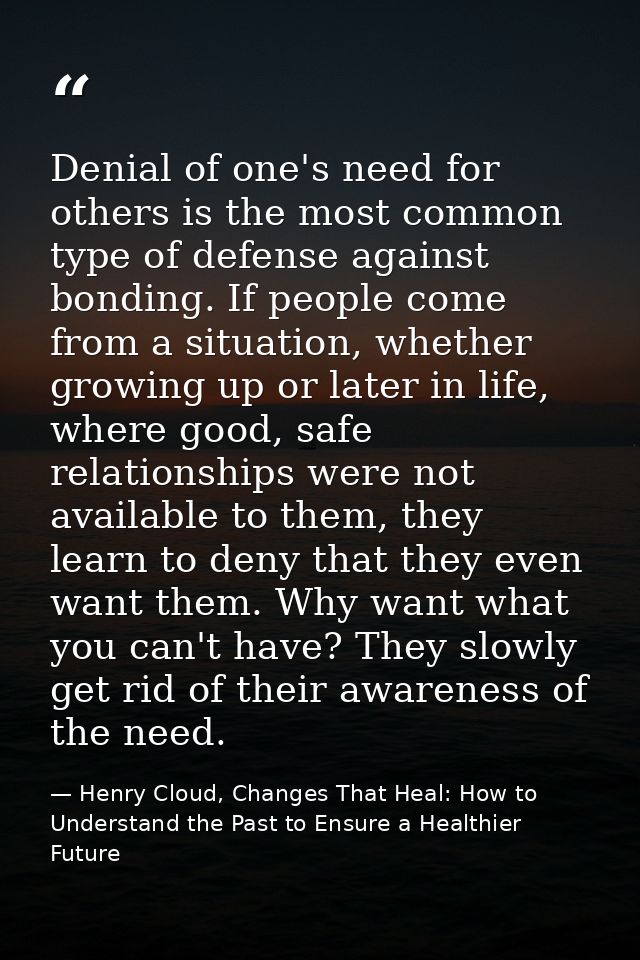 Denial of one's need for others is the most common type of defense against bonding. If people come from a situation, whe — Henry Cloud, Changes That Heal: How to Understand the Past to Ensure a Healthier Future
