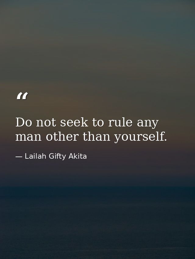 Do not seek to rule any man other than yourself. — Lailah Gifty Akita