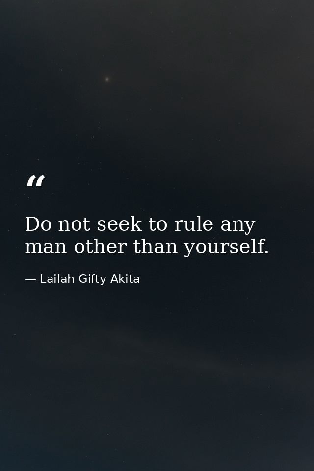 Do not seek to rule any man other than yourself. — Lailah Gifty Akita