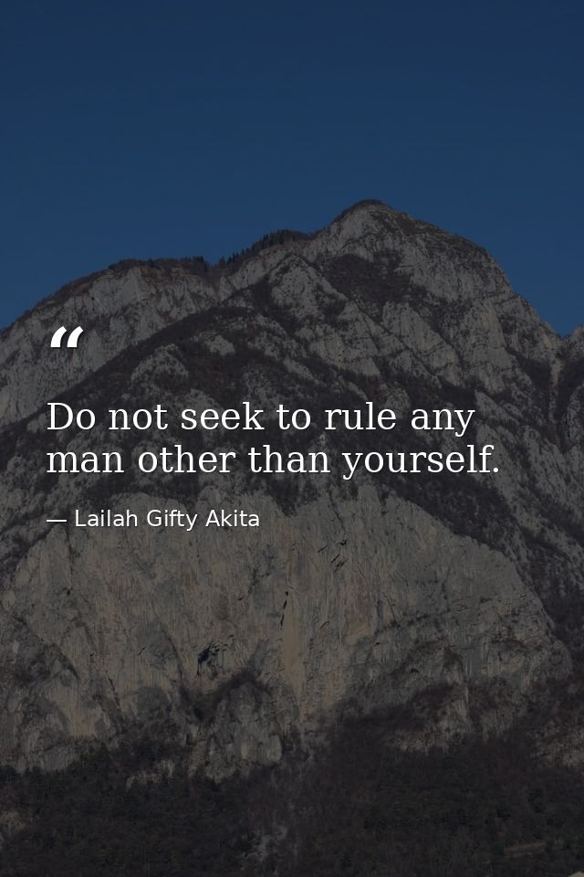 Do not seek to rule any man other than yourself. — Lailah Gifty Akita