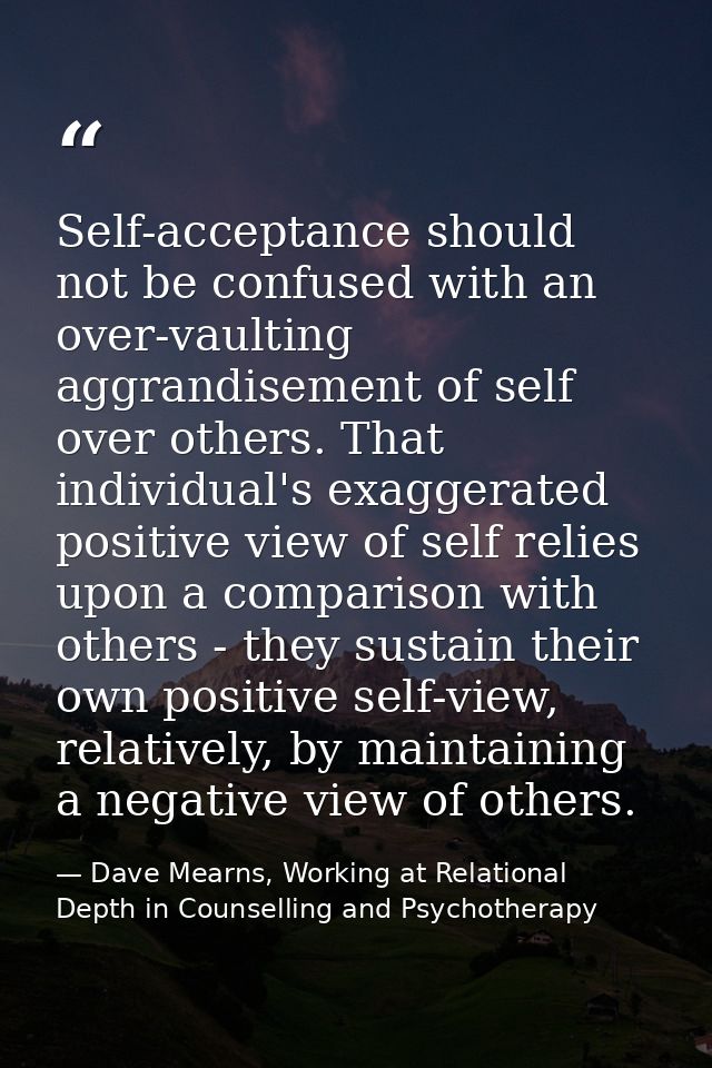 Self-acceptance should not be confused with an over-vaulting aggrandisement of self over others. That individual's exagg — Dave Mearns, Working at Relational Depth in Counselling and Psychotherapy