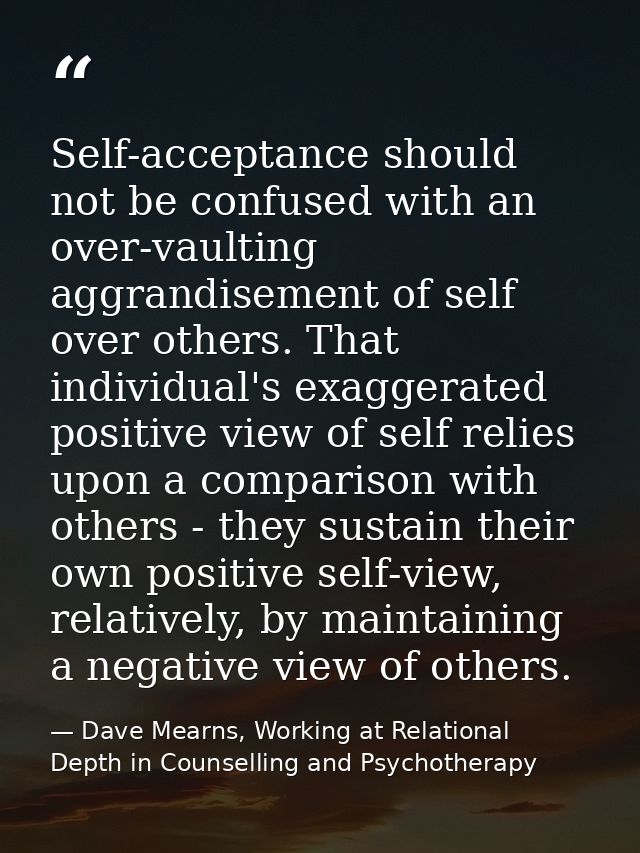Self-acceptance should not be confused with an over-vaulting aggrandisement of self over others. That individual's exagg — Dave Mearns, Working at Relational Depth in Counselling and Psychotherapy
