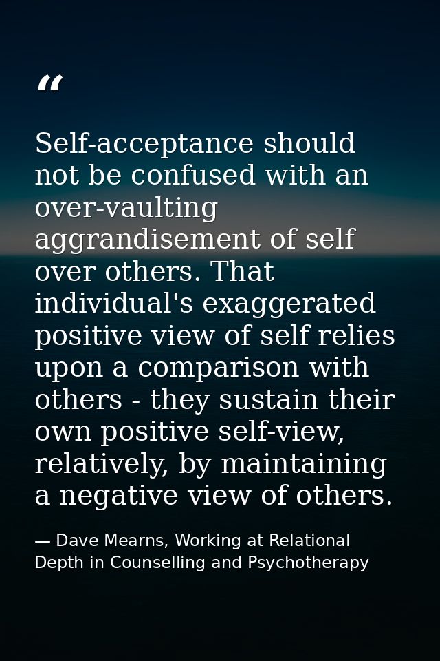 Self-acceptance should not be confused with an over-vaulting aggrandisement of self over others. That individual's exagg — Dave Mearns, Working at Relational Depth in Counselling and Psychotherapy