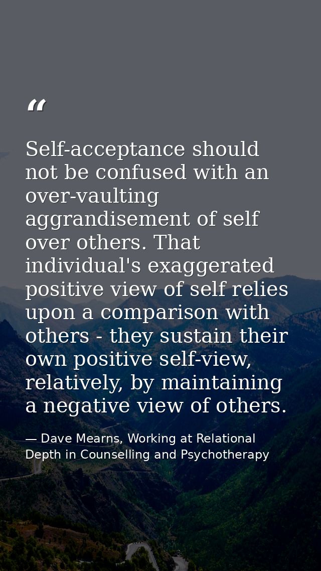 Self-acceptance should not be confused with an over-vaulting aggrandisement of self over others. That individual's exagg — Dave Mearns, Working at Relational Depth in Counselling and Psychotherapy
