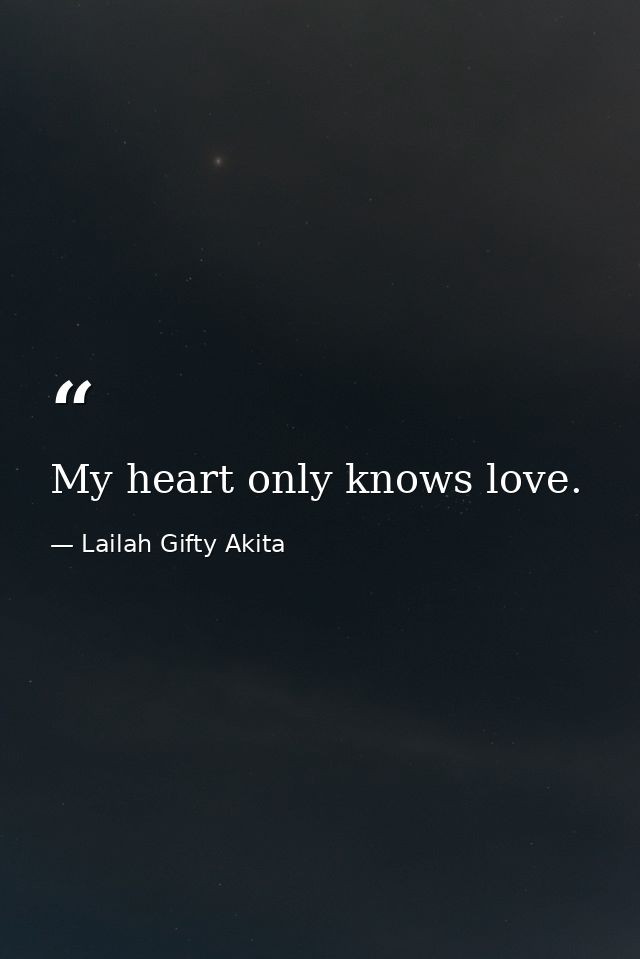 My heart only knows love. — Lailah Gifty Akita