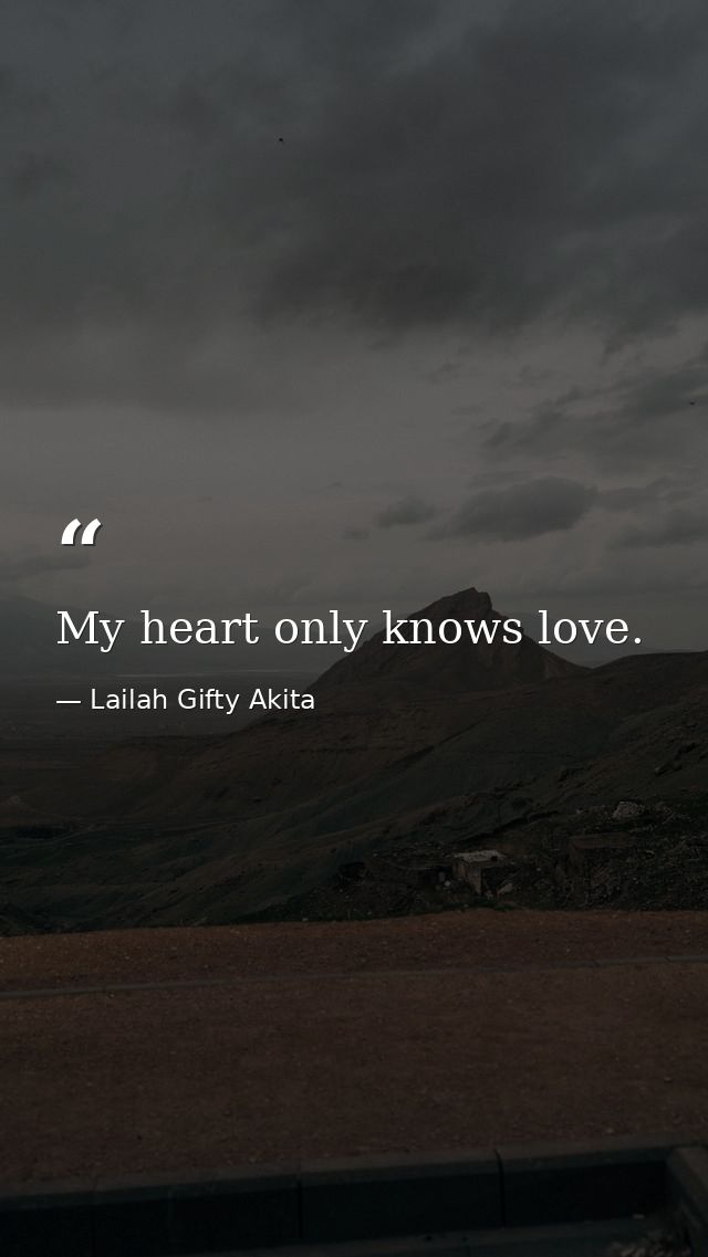 My heart only knows love. — Lailah Gifty Akita