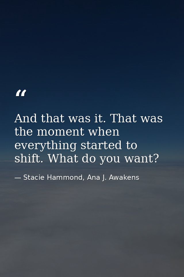 And that was it. That was the moment when everything started to shift. What do you want? — Stacie Hammond, Ana J. Awakens