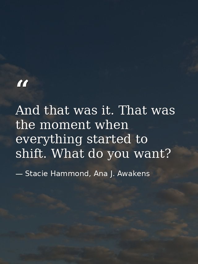 And that was it. That was the moment when everything started to shift. What do you want? — Stacie Hammond, Ana J. Awakens