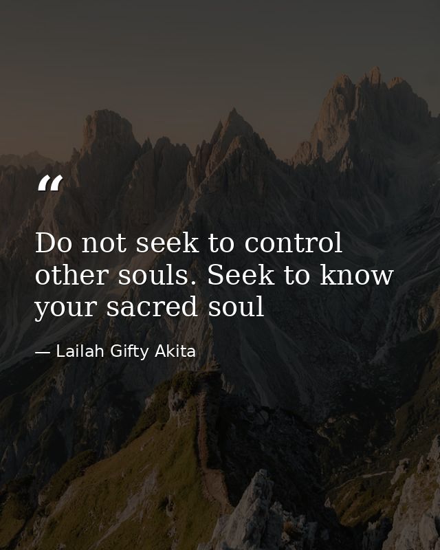 Do not seek to control other souls. Seek to know your sacred soul — Lailah Gifty Akita