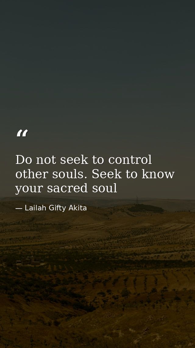 Do not seek to control other souls. Seek to know your sacred soul — Lailah Gifty Akita