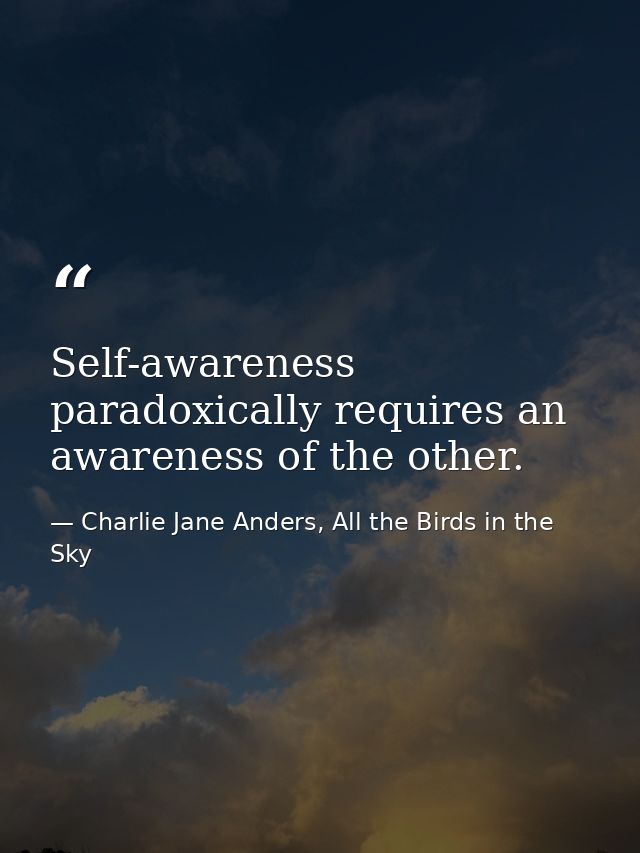 Self-awareness paradoxically requires an awareness of the other. — Charlie Jane Anders, All the Birds in the Sky