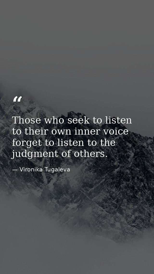 Those who seek to listen to their own inner voice forget to listen to the judgment of others. — Vironika Tugaleva