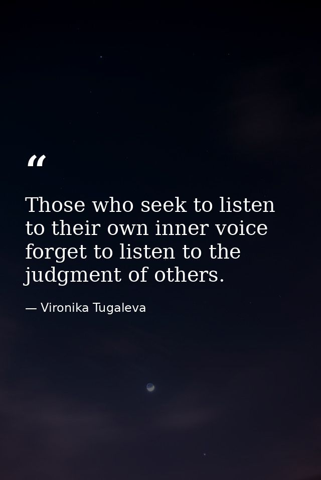 Those who seek to listen to their own inner voice forget to listen to the judgment of others. — Vironika Tugaleva