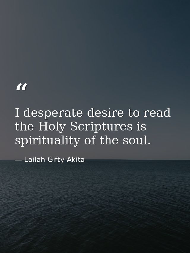 I desperate desire to read the Holy Scriptures is spirituality of the soul. — Lailah Gifty Akita
