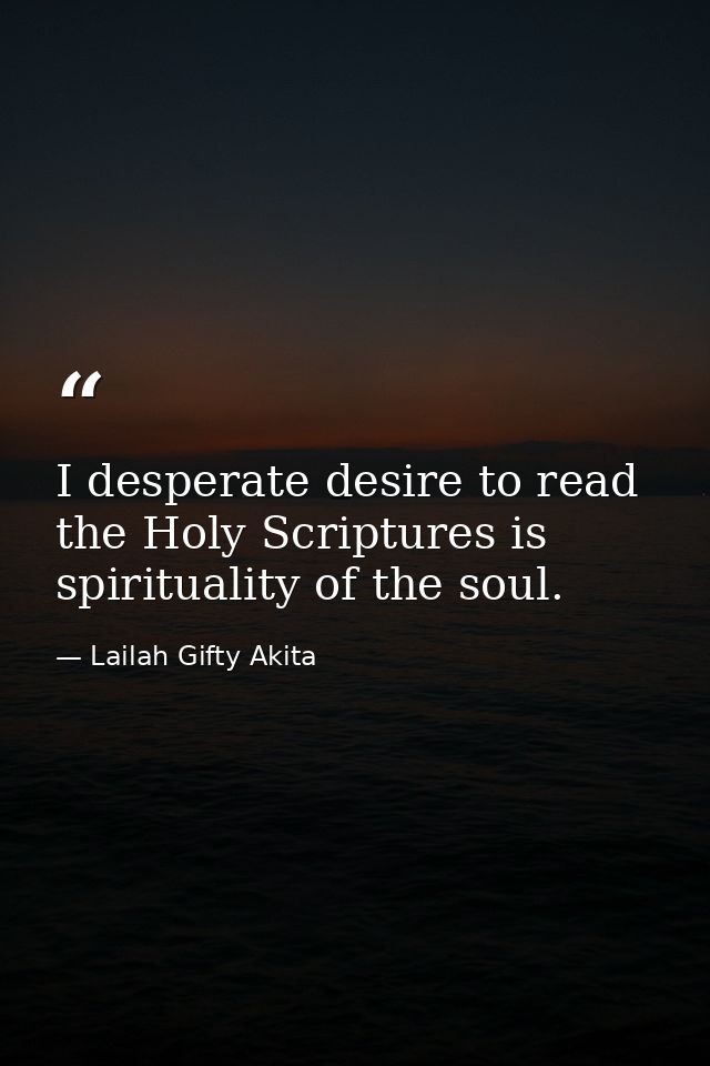 I desperate desire to read the Holy Scriptures is spirituality of the soul. — Lailah Gifty Akita